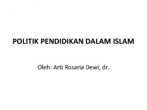 POLITIK PENDIDIKAN DALAM ISLAM Oleh Arti Rosaria Dewi