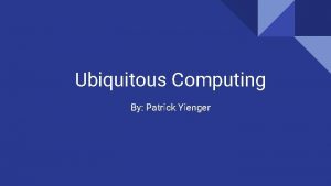 Ubiquitous Computing By Patrick Yienger What is Ubiquitous