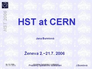HST 2006 HST at CERN Jana Bureov eneva