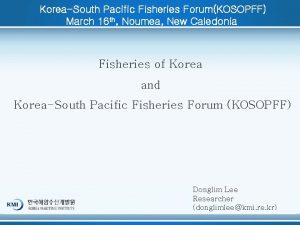 KoreaSouth Pacific Fisheries ForumKOSOPFF March 16 th Noumea