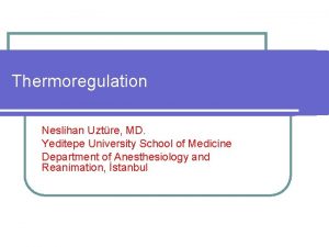 Thermoregulation Neslihan Uztre MD Yeditepe University School of