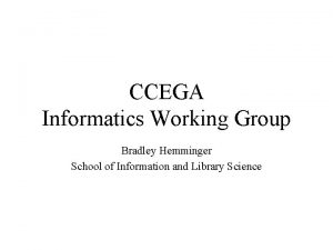 CCEGA Informatics Working Group Bradley Hemminger School of