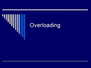 Overloading Overloading Basics o We have seen that