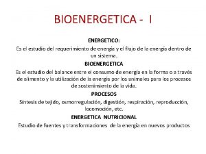 BIOENERGETICA I ENERGETICO Es el estudio del requerimiento