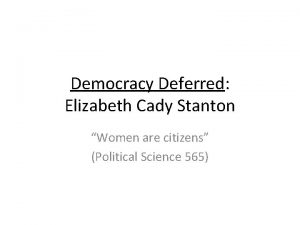 Democracy Deferred Elizabeth Cady Stanton Women are citizens