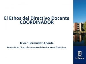 El Ethos del Directivo Docente COORDINADOR Javier Bermdez