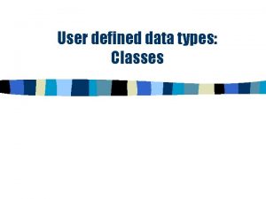 User defined data types Classes Classes Programmer defined