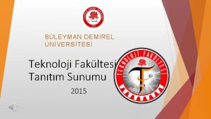 SLEYMAN DEMREL NVERSTES Teknoloji Fakltesi Tantm Sunumu 2015