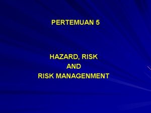 PERTEMUAN 5 HAZARD RISK AND RISK MANAGENMENT TUJUAN