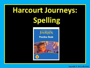 Harcourt Journeys Spelling Copyright 2011 Kelly Mott Select