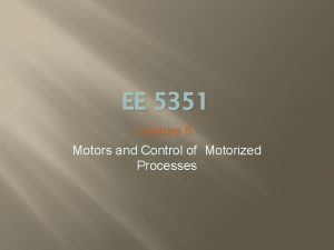 EE 5351 Lecture 5 Motors and Control of