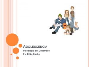 ADOLESCENCIA Psicologa del Desarrollo Ps Erika Zuchel ADOLESCENCIA