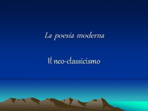 La poesia moderna Il neoclassicismo 1 La poesia