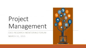 Project Management CBCS RESEARCH MENTORING FORUM MARCH 31