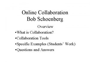 Online Collaboration Bob Schoenberg Overview What is Collaboration