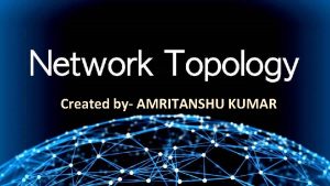 Created by AMRITANSHU KUMAR Network Topology Network Topology