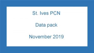 St Ives PCN Data pack November 2019 St