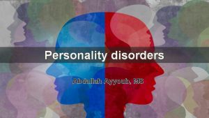 Personality disorders Abdallah Ayyoub MS What we are