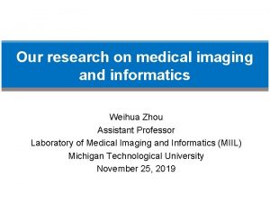 Our research on medical imaging and informatics Weihua