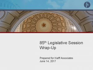 85 th Legislative Session WrapUp Prepared for Halff