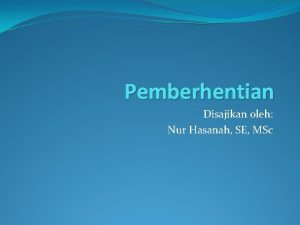 Pemberhentian Disajikan oleh Nur Hasanah SE MSc Pengertian