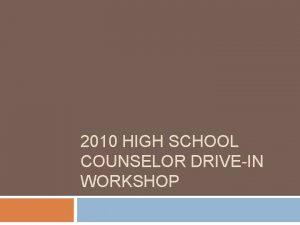 2010 HIGH SCHOOL COUNSELOR DRIVEIN WORKSHOP Your School