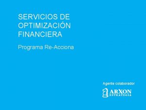 SERVICIOS DE OPTIMIZACIN FINANCIERA Programa ReAcciona Agente colaborador