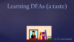 Learning DFAs a taste CS 154 Omer Reingold