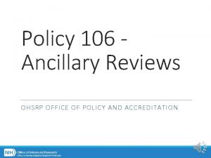 Policy 106 Ancillary Reviews OHSRP OFFICE OF POLICY