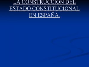LA CONSTRUCCIN DEL ESTADO CONSTITUCIONAL EN ESPAA CARACTERSTICAS