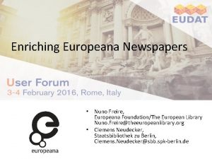 Enriching Europeana Newspapers Nuno Freire Europeana FoundationThe European