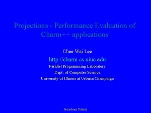 Projections Performance Evaluation of Charm applications Chee Wai