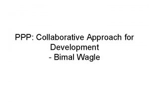 PPP Collaborative Approach for Development Bimal Wagle Outlines