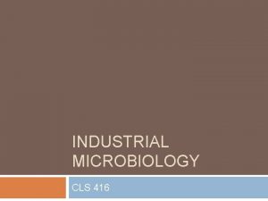 INDUSTRIAL MICROBIOLOGY CLS 416 Content Industrial microbiology Elements