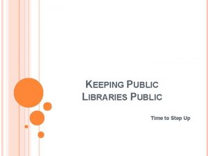 KEEPING PUBLIC LIBRARIES PUBLIC Time to Step Up