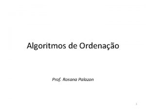 Algoritmos de Ordenao Prof Rosana Palazon 1 Algoritmos