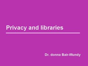 Privacy and libraries Dr donna BairMundy Justice Louis