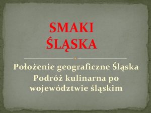 SMAKI LSKA Pooenie geograficzne lska Podr kulinarna po