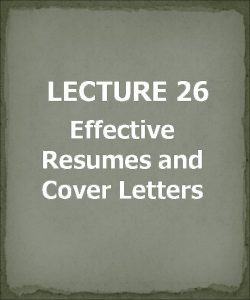 LECTURE 26 Effective Resumes and Cover Letters Purpose