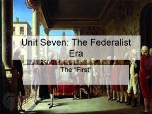 Unit Seven The Federalist Era The First Washingtons