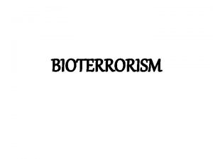 BIOTERRORISM Bioterrorism is the use or threatened use