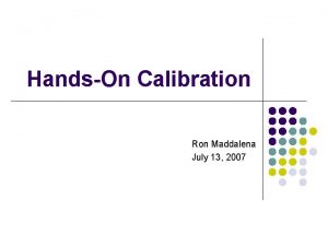 HandsOn Calibration Ron Maddalena July 13 2007 Preliminaries