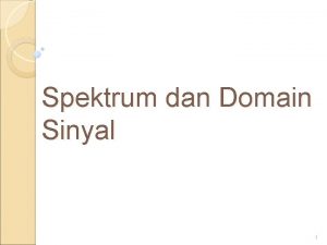 Spektrum dan Domain Sinyal 1 Sinyal dapat direpresentasikan