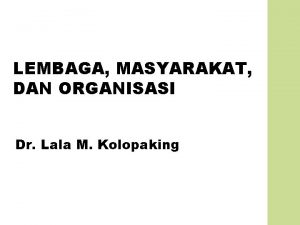 LEMBAGA MASYARAKAT DAN ORGANISASI Dr Lala M Kolopaking