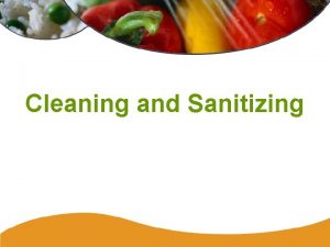 Cleaning and Sanitizing Cleaning is the process of
