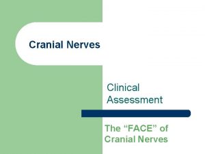 Cranial Nerves Clinical Assessment The FACE of Cranial