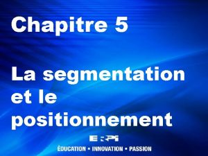 Chapitre 5 La segmentation et le positionnement La