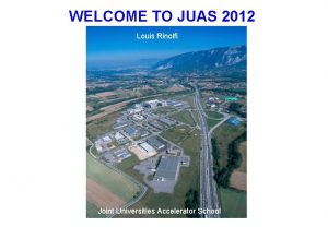 WELCOME TO JUAS 2012 Louis Rinolfi Joint Universities