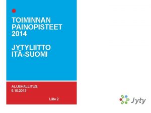 TOIMINNAN PAINOPISTEET 2014 JYTYLIITTO ITSUOMI ALUEHALLITUS 5 10