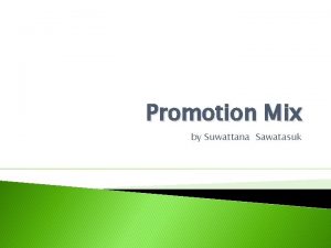 Promotion Mix by Suwattana Sawatasuk Promotion Mix or